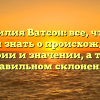 Фамилия Ватсон: все, что вы хотели знать о происхождении, истории и значении, а также правильном склонении