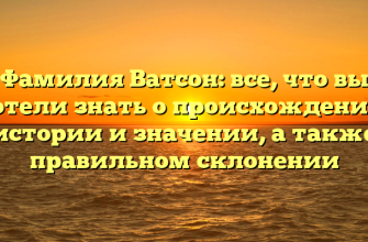 Фамилия Ватсон: все, что вы хотели знать о происхождении, истории и значении, а также правильном склонении