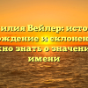 Фамилия Вейлер: история, происхождение и склонение – все, что нужно знать о значении этого имени