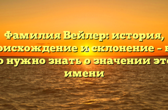 Фамилия Вейлер: история, происхождение и склонение – все, что нужно знать о значении этого имени