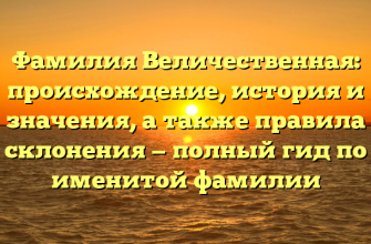 Фамилия Величественная: происхождение, история и значения, а также правила склонения — полный гид по именитой фамилии