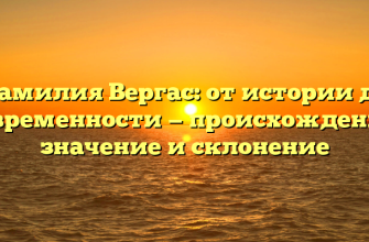 Фамилия Вергас: от истории до современности — происхождение, значение и склонение