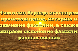 Фамилия Вердер: исследуем происхождение, историю и значение фамилии, а также разбираем склонение фамилии в разных языках