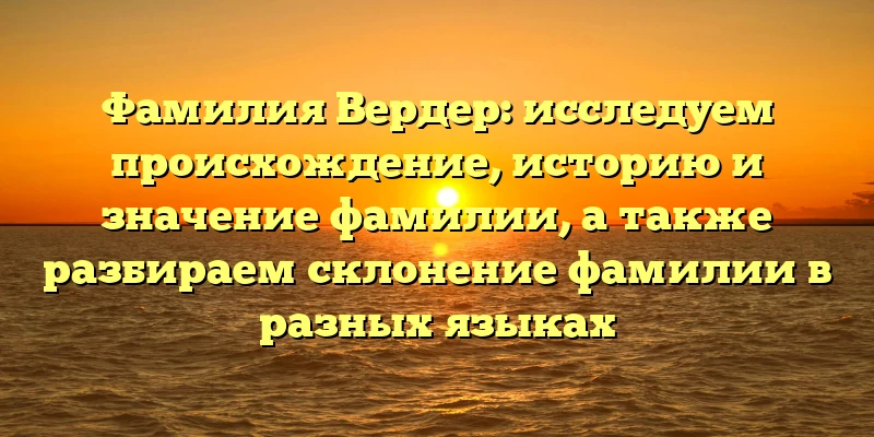 Фамилия Вердер: исследуем происхождение, историю и значение фамилии, а также разбираем склонение фамилии в разных языках Фамилия Вердер: исследуем происхождение, историю и значение фамилии, а также разбираем склонение фамилии в разных языках