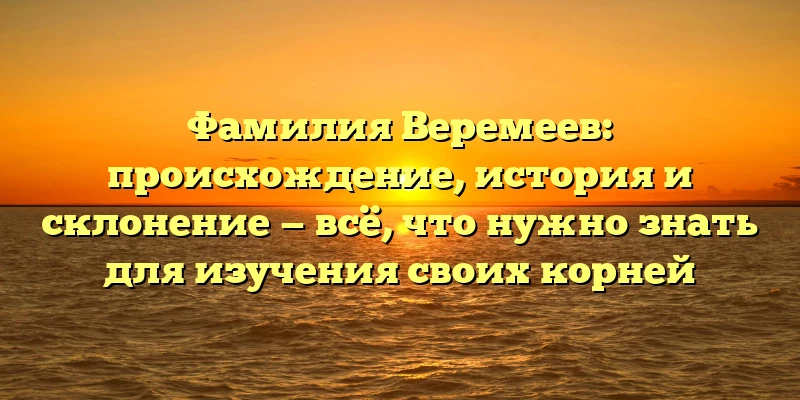 Фамилия Веремеев: происхождение, история и склонение — всё, что нужно знать для изучения своих корней Фамилия Веремеев: происхождение, история и склонение — всё, что нужно знать для изучения своих корней
