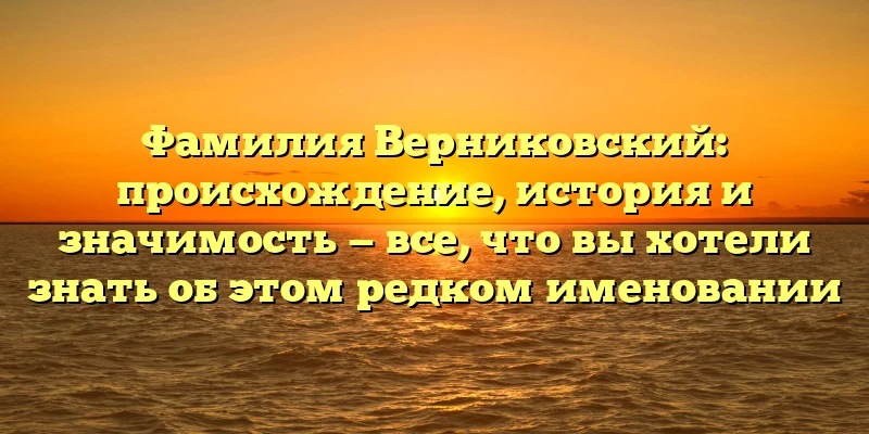 Фамилия Верниковский: происхождение, история и значимость — все, что вы хотели знать об этом редком именовании Фамилия Верниковский: происхождение, история и значимость — все, что вы хотели знать об этом редком именовании