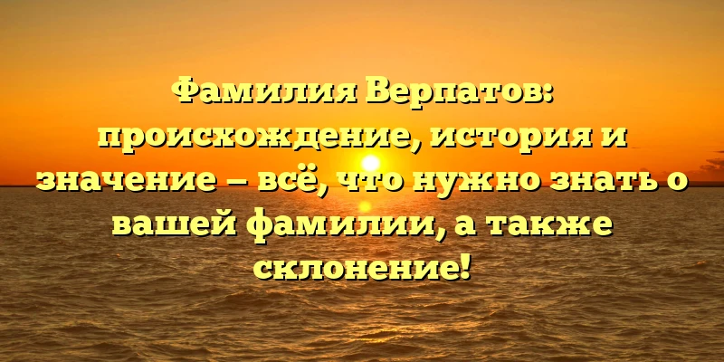 Фамилия Верпатов: происхождение, история и значение — всё, что нужно знать о вашей фамилии, а также склонение! Фамилия Верпатов: происхождение, история и значение — всё, что нужно знать о вашей фамилии, а также склонение!