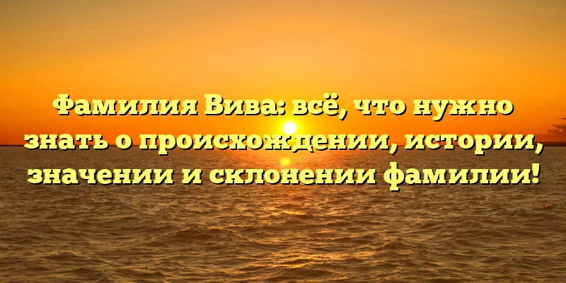 Фамилия Вива: всё, что нужно знать о происхождении, истории, значении и склонении фамилии! Фамилия Вива: всё, что нужно знать о происхождении, истории, значении и склонении фамилии!