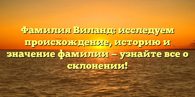 Фамилия Виланд: исследуем происхождение, историю и значение фамилии — узнайте все о склонении! Фамилия Виланд: исследуем происхождение, историю и значение фамилии — узнайте все о склонении!