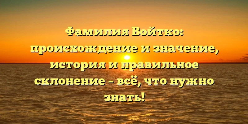 Фамилия Войтко: происхождение и значение, история и правильное склонение – всё, что нужно знать! Фамилия Войтко: происхождение и значение, история и правильное склонение – всё, что нужно знать!