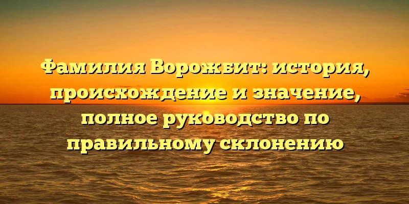 Фамилия Ворожбит: история, происхождение и значение, полное руководство по правильному склонению Фамилия Ворожбит: история, происхождение и значение, полное руководство по правильному склонению