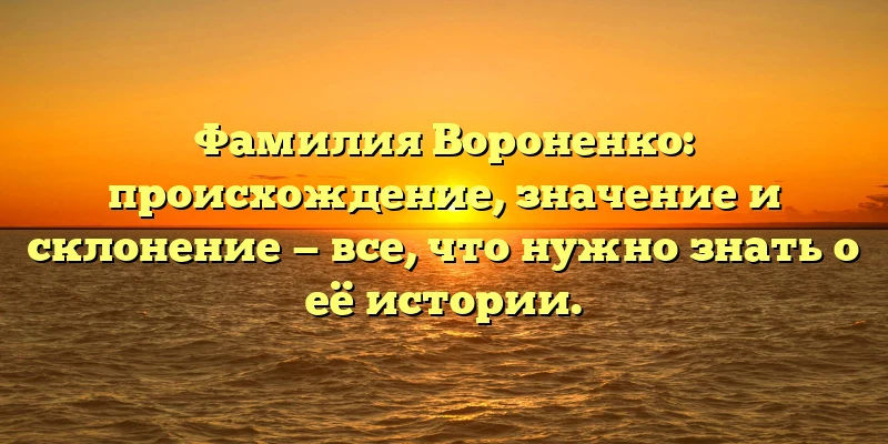 Фамилия Вороненко: происхождение, значениe и склонение — все, что нужно знать о её истории. Фамилия Вороненко: происхождение, значениe и склонение — все, что нужно знать о её истории.