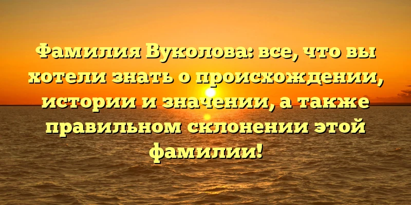 Фамилия Вуколова: все, что вы хотели знать о происхождении, истории и значении, а также правильном склонении этой фамилии! Фамилия Вуколова: все, что вы хотели знать о происхождении, истории и значении, а также правильном склонении этой фамилии!