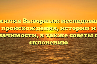 Фамилия Выборных: исследование происхождения, истории и значимости, а также советы по склонению