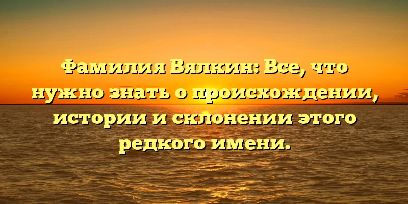 Фамилия Вялкин: Все, что нужно знать о происхождении, истории и склонении этого редкого имени. Фамилия Вялкин: Все, что нужно знать о происхождении, истории и склонении этого редкого имени.