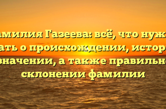 Фамилия Газеева: всё, что нужно знать о происхождении, истории и значении, а также правильном склонении фамилии
