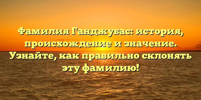 Фамилия Ганджубас: история, происхождение и значение. Узнайте, как правильно склонять эту фамилию! Фамилия Ганджубас: история, происхождение и значение. Узнайте, как правильно склонять эту фамилию!