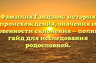 Фамилия Гандзюк: история происхождения, значения и особенности склонения — полный гайд для исследования родословной.