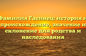 Фамилия Гасинец: история и происхождение, значение и склонение для родства и наследования