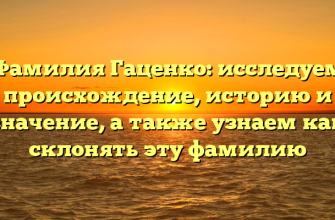 Фамилия Гаценко: исследуем происхождение, историю и значение, а также узнаем как склонять эту фамилию