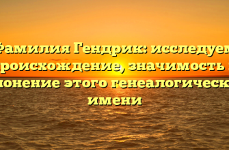 Фамилия Гендрик: исследуем происхождение, значимость и склонение этого генеалогического имени