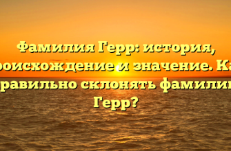 Фамилия Герр: история, происхождение и значение. Как правильно склонять фамилию Герр?