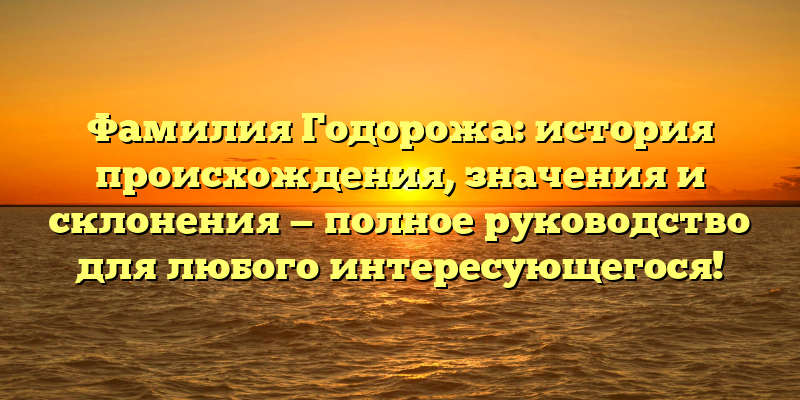 Фамилия Годорожа: история происхождения, значения и склонения — полное руководство для любого интересующегося!