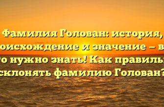 Фамилия Голован: история, происхождение и значение — все, что нужно знать! Как правильно склонять фамилию Голован?