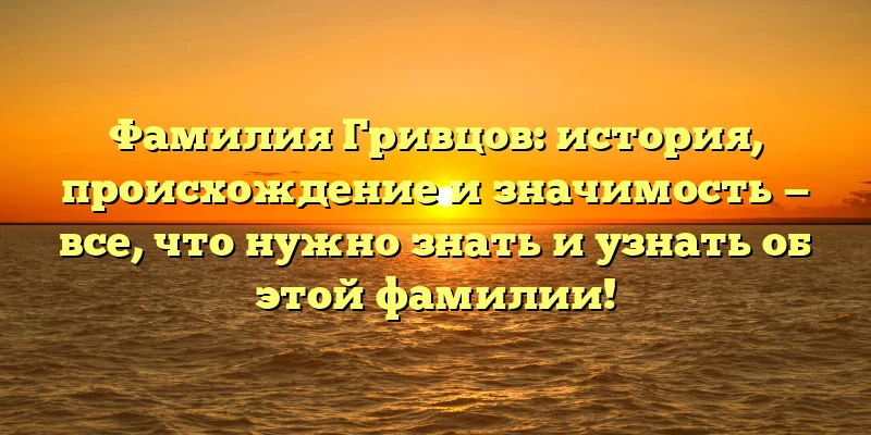Фамилия Гривцов: история, происхождение и значимость — все, что нужно знать и узнать об этой фамилии! Фамилия Гривцов: история, происхождение и значимость — все, что нужно знать и узнать об этой фамилии!