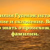 Фамилия Гусенов: история, значение и склонение. Все, что нужно знать о происхождении фамилии.