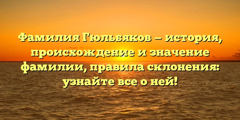 Фамилия Гюльбяков — история, происхождение и значение фамилии, правила склонения: узнайте все о ней! Фамилия Гюльбяков — история, происхождение и значение фамилии, правила склонения: узнайте все о ней!