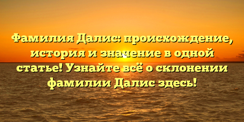Фамилия Далис: происхождение, история и значение в одной статье! Узнайте всё о склонении фамилии Далис здесь!