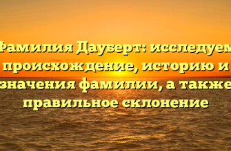 Фамилия Дауберт: исследуем происхождение, историю и значения фамилии, а также правильное склонение