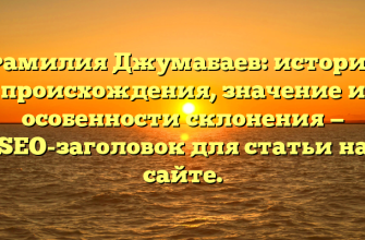 Фамилия Джумабаев: история происхождения, значение и особенности склонения — SEO-заголовок для статьи на сайте.