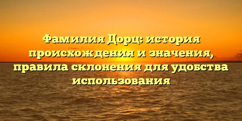 Фамилия Дорц: история происхождения и значения, правила склонения для удобства использования Фамилия Дорц: история происхождения и значения, правила склонения для удобства использования