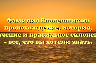 Фамилия Епанешников: происхождение, история, значение и правильное склонение – все, что вы хотели знать.