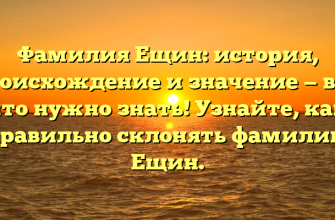 Фамилия Ещин: история, происхождение и значение — все, что нужно знать! Узнайте, как правильно склонять фамилию Ещин.