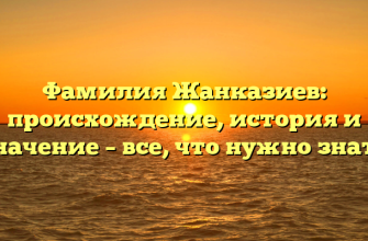Фамилия Жанказиев: происхождение, история и значение – все, что нужно знать