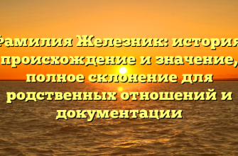 Фамилия Железник: история, происхождение и значение, полное склонение для родственных отношений и документации