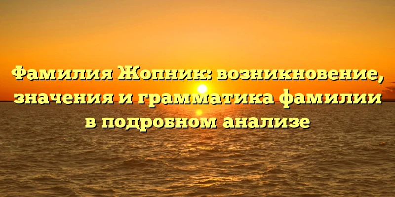 Фамилия Жопник: возникновение, значения и грамматика фамилии в подробном анализе Фамилия Жопник: возникновение, значения и грамматика фамилии в подробном анализе