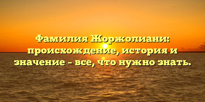 Фамилия Жоржолиани: происхождение, история и значение – все, что нужно знать. Фамилия Жоржолиани: происхождение, история и значение – все, что нужно знать.