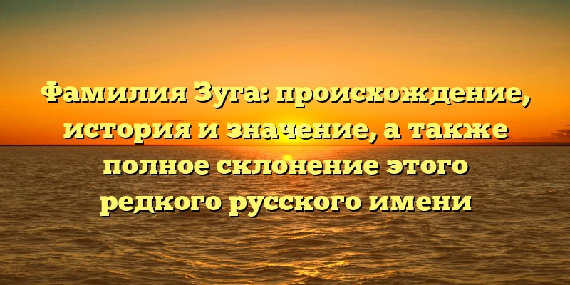 Фамилия Зуга: происхождение, история и значение, а также полное склонение этого редкого русского имени Фамилия Зуга: происхождение, история и значение, а также полное склонение этого редкого русского имени
