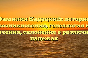 Фамилия Кадацкий: история возникновения, генеалогия и значения, склонение в различных падежах