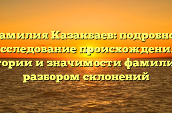 Фамилия Казакбаев: подробное исследование происхождения, истории и значимости фамилии с разбором склонений