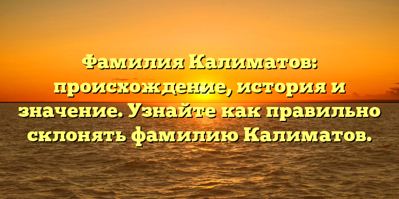 Фамилия Калиматов: происхождение, история и значение. Узнайте как правильно склонять фамилию Калиматов.