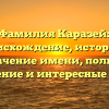 Фамилия Каразей: происхождение, история и значение имени, полное склонение и интересные факты