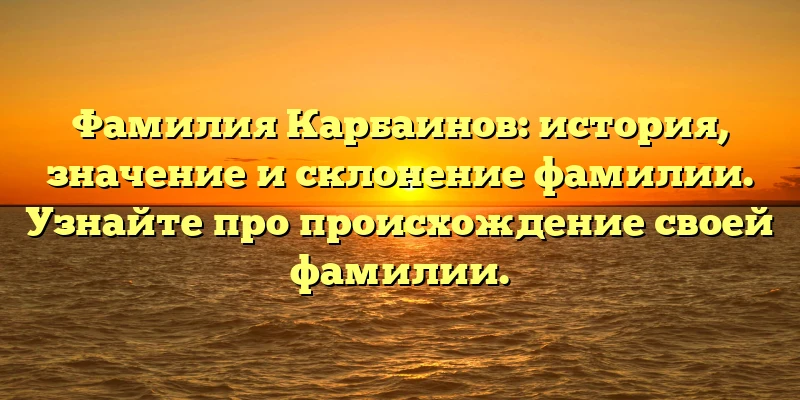Фамилия Карбаинов: история, значение и склонение фамилии. Узнайте про происхождение своей фамилии. Фамилия Карбаинов: история, значение и склонение фамилии. Узнайте про происхождение своей фамилии.
