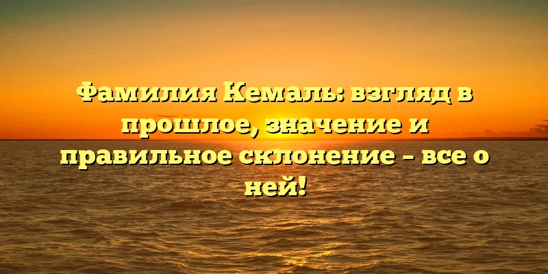 Фамилия Кемаль: взгляд в прошлое, значение и правильное склонение – все о ней! Фамилия Кемаль: взгляд в прошлое, значение и правильное склонение – все о ней!