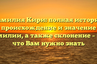 Фамилия Кири: полная история, происхождение и значение фамилии, а также склонение – всё, что Вам нужно знать