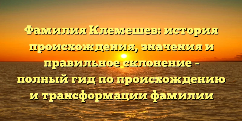 Фамилия Клемешев: история происхождения, значения и правильное склонение - полный гид по происхождению и трансформации фамилии Клемешев. Фамилия Клемешев: история происхождения, значения и правильное склонение - полный гид по происхождению и трансформации фамилии Клемешев.